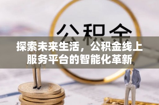 崇州探索未来生活，公积金线上服务平台的智能化革新