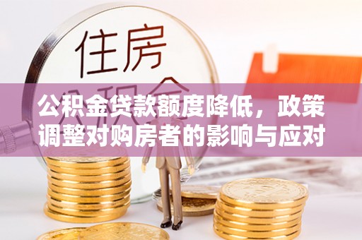 崇州公积金贷款额度降低，政策调整对购房者的影响与应对策略