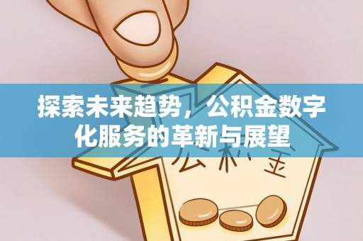 崇州探索未来趋势，公积金数字化服务的革新与展望