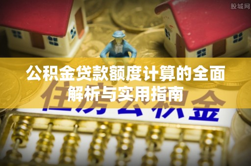 崇州公积金贷款额度计算的全面解析与实用指南