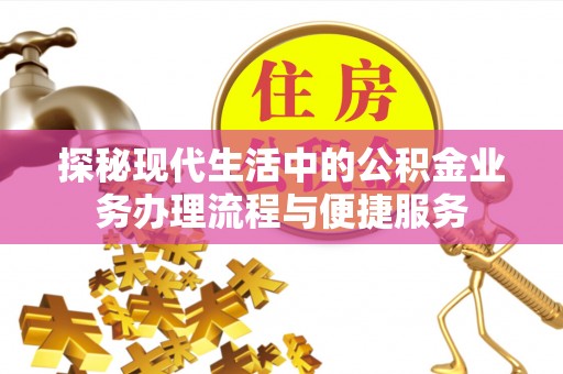 崇州探秘现代生活中的公积金业务办理流程与便捷服务