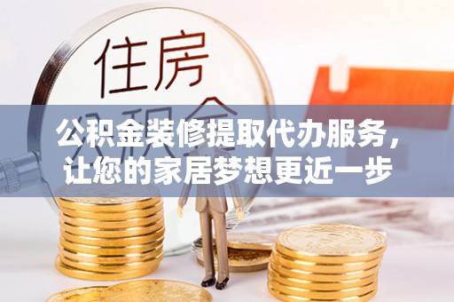 崇州公积金装修提取代办服务，让您的家居梦想更近一步