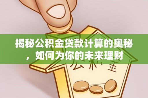 崇州揭秘公积金贷款计算的奥秘，如何为你的未来理财