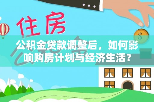 崇州公积金贷款调整后，如何影响购房计划与经济生活？