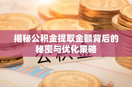 崇州揭秘公积金提取金额背后的秘密与优化策略