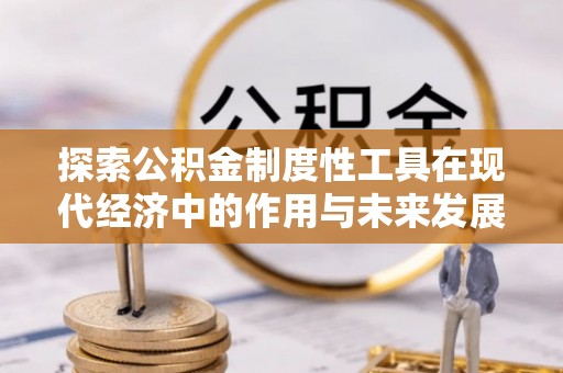 崇州探索公积金制度性工具在现代经济中的作用与未来发展