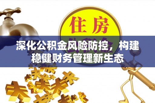 崇州深化公积金风险防控，构建稳健财务管理新生态