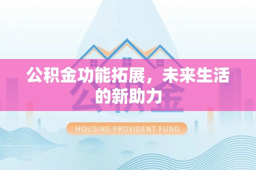 崇州公积金功能拓展，未来生活的新助力