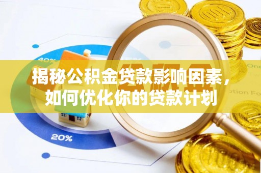 崇州揭秘公积金贷款影响因素，如何优化你的贷款计划