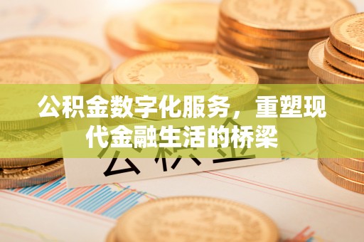 崇州公积金数字化服务，重塑现代金融生活的桥梁