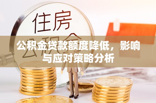 崇州公积金贷款额度降低，影响与应对策略分析