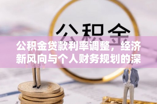 崇州公积金贷款利率调整，经济新风向与个人财务规划的深远影响