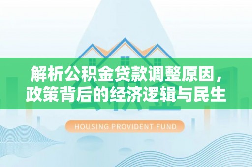 崇州解析公积金贷款调整原因，政策背后的经济逻辑与民生影响