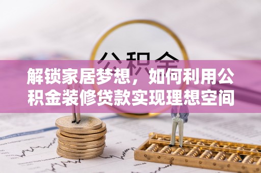 崇州解锁家居梦想，如何利用公积金装修贷款实现理想空间