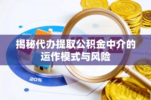 崇州揭秘代办提取公积金中介的运作模式与风险