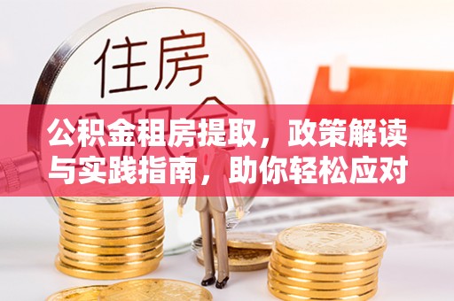 崇州公积金租房提取，政策解读与实践指南，助你轻松应对住房难题