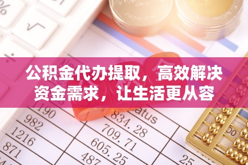 崇州公积金代办提取，高效解决资金需求，让生活更从容