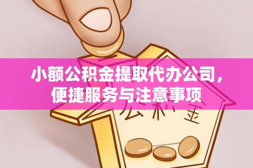 崇州小额公积金提取代办公司，便捷服务与注意事项