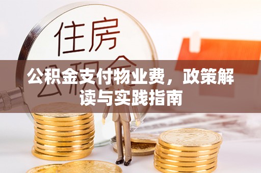 崇州公积金支付物业费，政策解读与实践指南