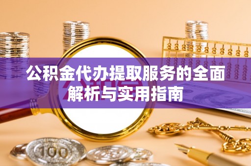 崇州公积金代办提取服务的全面解析与实用指南