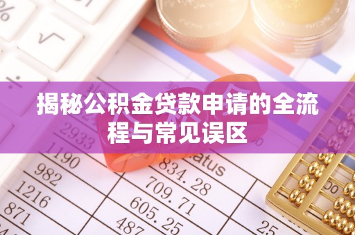崇州揭秘公积金贷款申请的全流程与常见误区