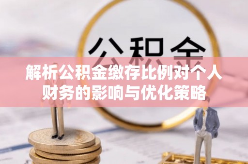 崇州解析公积金缴存比例对个人财务的影响与优化策略