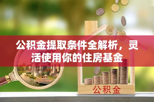崇州公积金提取条件全解析，灵活使用你的住房基金