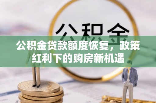 崇州公积金贷款额度恢复，政策红利下的购房新机遇