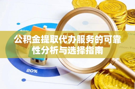 崇州公积金提取代办服务的可靠性分析与选择指南
