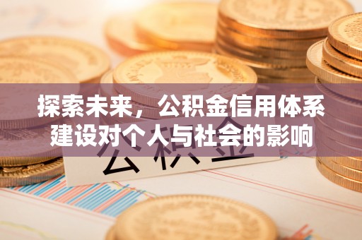 崇州探索未来，公积金信用体系建设对个人与社会的影响