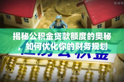 崇州揭秘公积金贷款额度的奥秘，如何优化你的财务规划