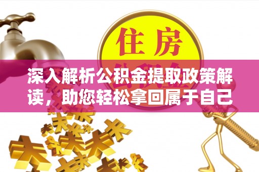 崇州深入解析公积金提取政策解读，助您轻松拿回属于自己的钱