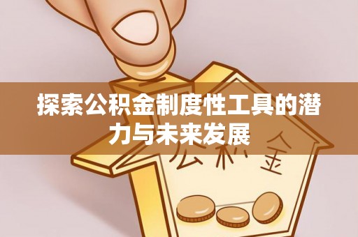 崇州探索公积金制度性工具的潜力与未来发展