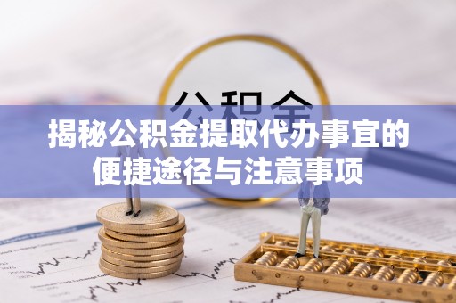 崇州揭秘公积金提取代办事宜的便捷途径与注意事项