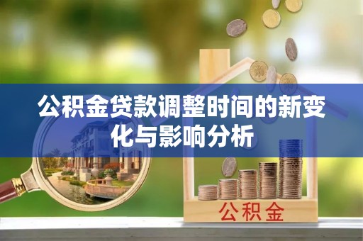 崇州公积金贷款调整时间的新变化与影响分析