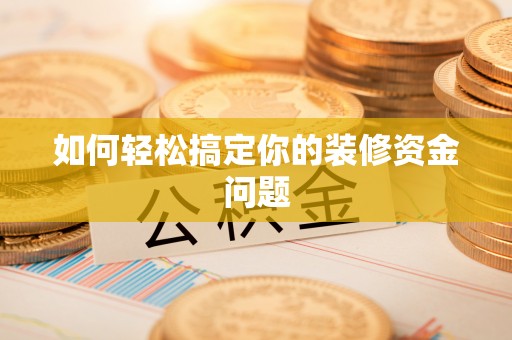 崇州如何轻松搞定你的装修资金问题