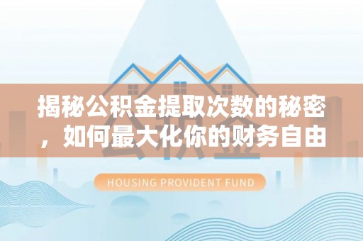 崇州揭秘公积金提取次数的秘密，如何最大化你的财务自由？