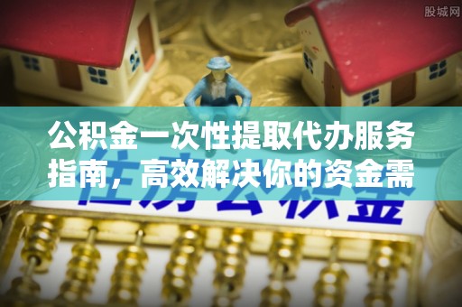 崇州公积金一次性提取代办服务指南，高效解决你的资金需求