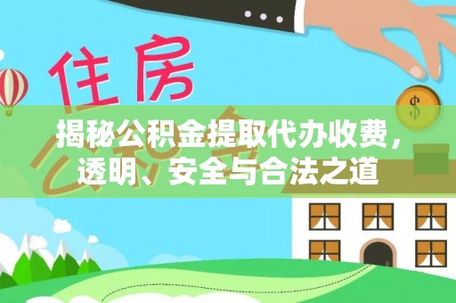 崇州揭秘公积金提取代办收费，透明、安全与合法之道