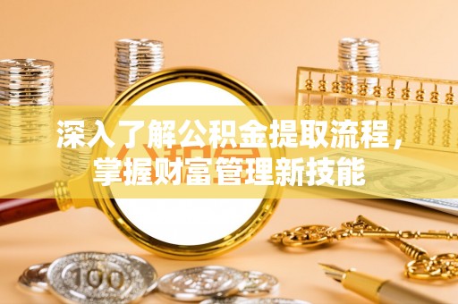 崇州深入了解公积金提取流程，掌握财富管理新技能