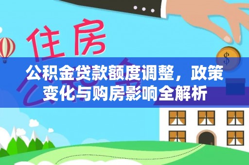 崇州公积金贷款额度调整，政策变化与购房影响全解析