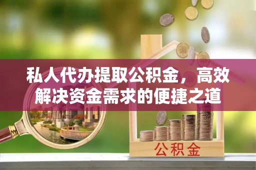 崇州私人代办提取公积金，高效解决资金需求的便捷之道