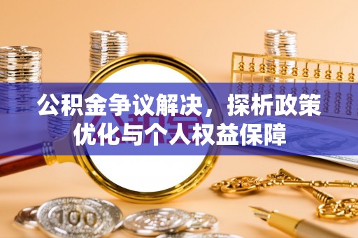 崇州公积金争议解决，探析政策优化与个人权益保障