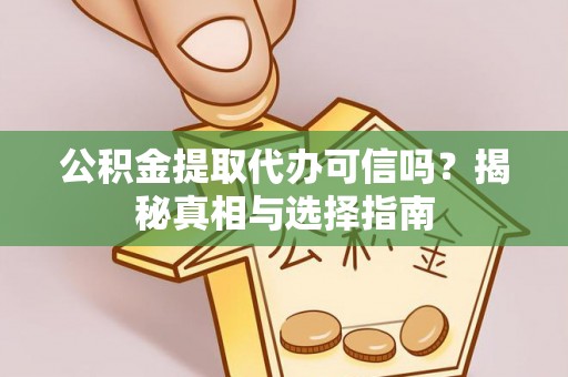 崇州公积金提取代办可信吗？揭秘真相与选择指南