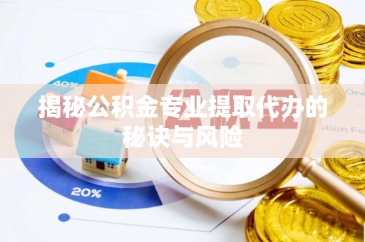 崇州揭秘公积金专业提取代办的秘诀与风险