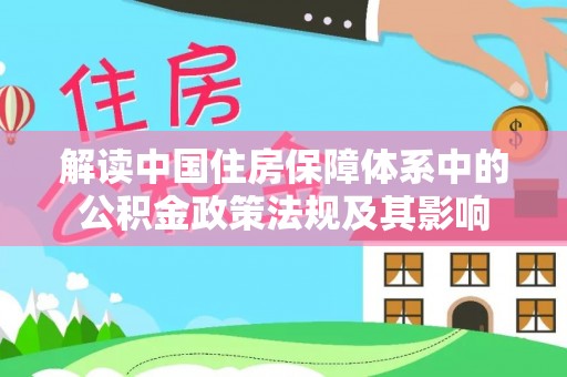 崇州解读中国住房保障体系中的公积金政策法规及其影响