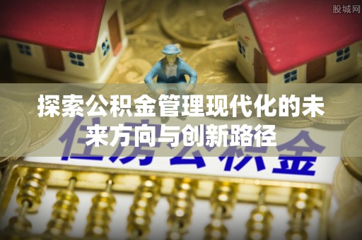 崇州探索公积金管理现代化的未来方向与创新路径