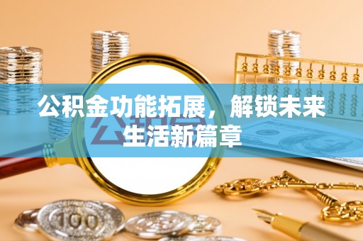 崇州公积金功能拓展，解锁未来生活新篇章