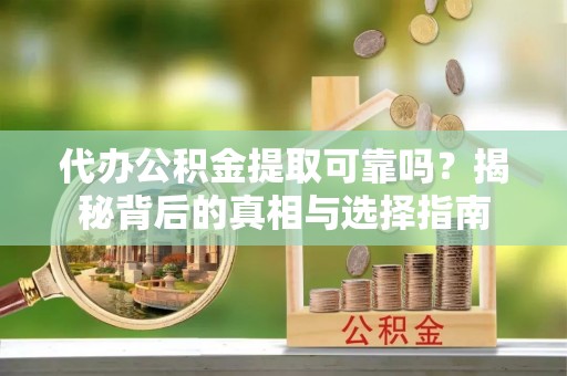 崇州代办公积金提取可靠吗？揭秘背后的真相与选择指南
