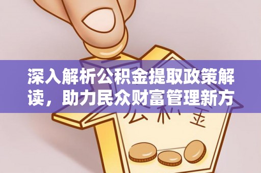 崇州深入解析公积金提取政策解读，助力民众财富管理新方向